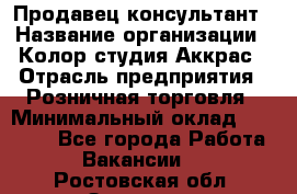 Продавец-консультант › Название организации ­ Колор-студия Аккрас › Отрасль предприятия ­ Розничная торговля › Минимальный оклад ­ 20 000 - Все города Работа » Вакансии   . Ростовская обл.,Зверево г.